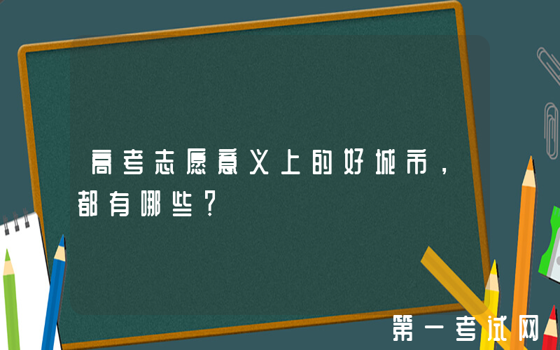 高考志愿意义上的好城市，都有哪些？