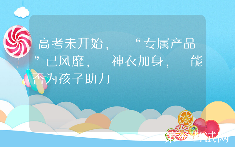 高考未开始, “专属产品”已风靡, 神衣加身, 能否为孩子助力