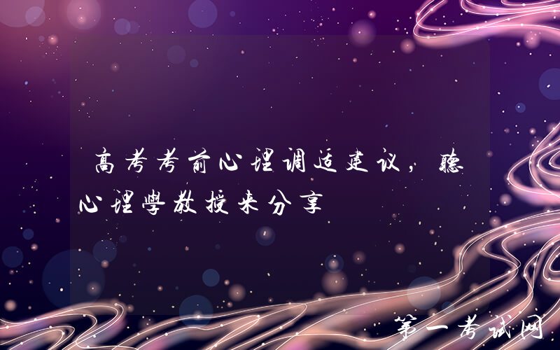 高考考前心理调适建议，听心理学教授来分享