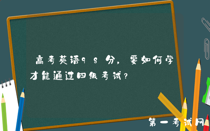 高考英语98分，要如何学才能通过四级考试？