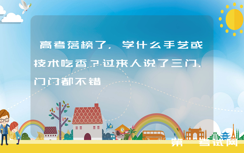 高考落榜了，学什么手艺或技术吃香？过来人说了三门，门门都不错