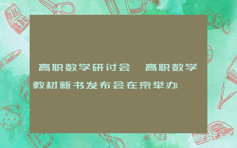 高职数学研讨会暨高职数学教材新书发布会在京举办