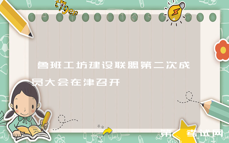 鲁班工坊建设联盟第二次成员大会在津召开