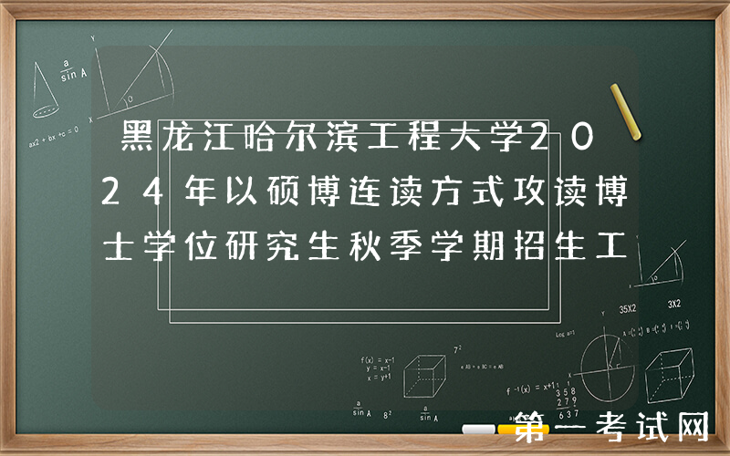 黑龙江哈尔滨工程大学2024年以硕博连读方式攻读博士学位研究生秋季学期招生工作