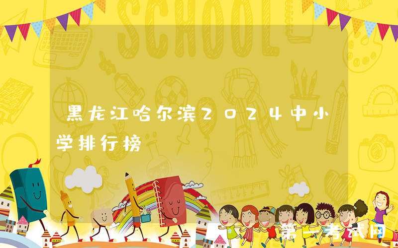 黑龙江哈尔滨2024中小学排行榜