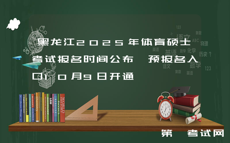 黑龙江2025年体育硕士考试报名时间公布 预报名入口10月9日开通