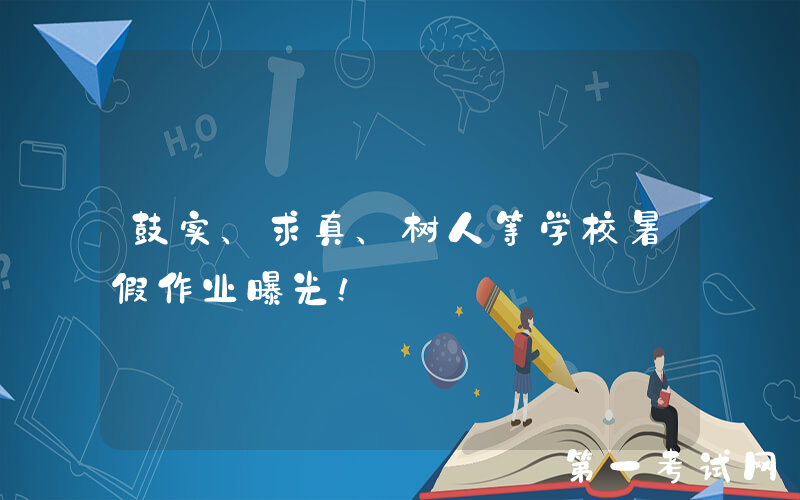 鼓实、求真、树人等学校暑假作业曝光！