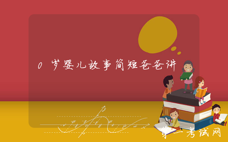 0岁婴儿故事简短爸爸讲