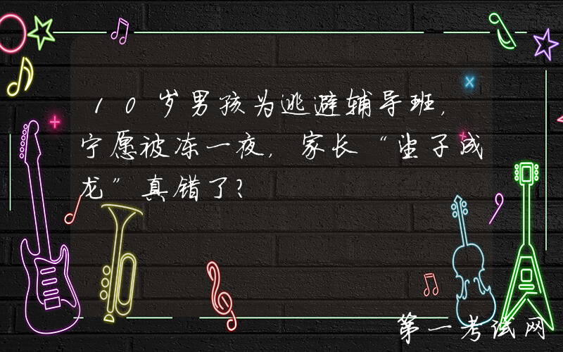 10岁男孩为逃避辅导班，宁愿被冻一夜，家长“望子成龙”真错了？