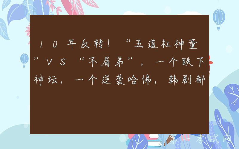 10年反转！“五道杠神童”VS“不屑弟”,一个跌下神坛,一个逆袭哈佛,韩剧都不敢这么拍