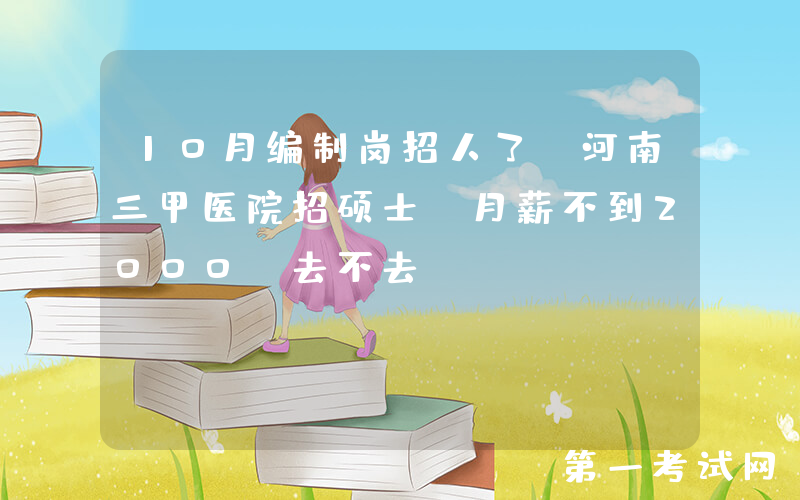 10月编制岗招人了，河南三甲医院招硕士，月薪不到2000，去不去？