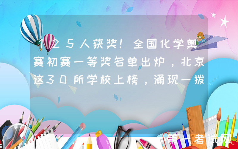 125人获奖！全国化学奥赛初赛一等奖名单出炉，北京这30所学校上榜，涌现一拨儿黑马校