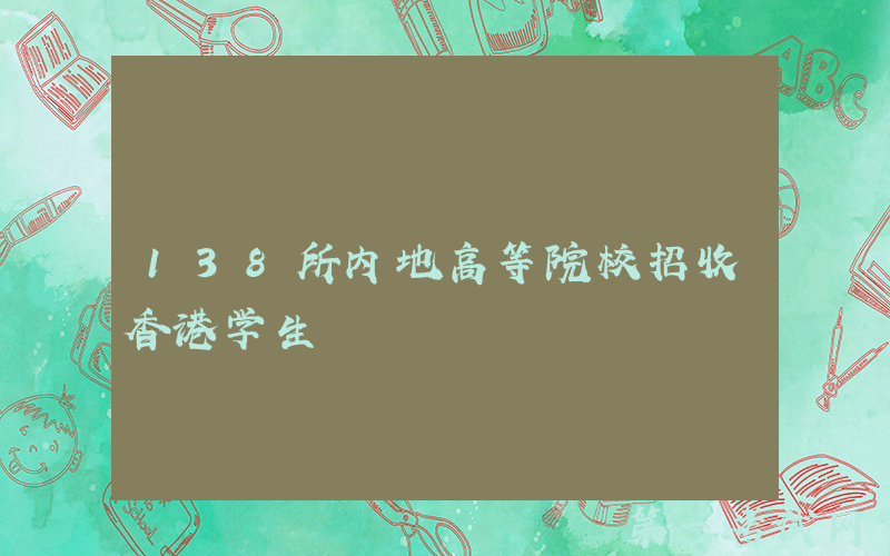 138所内地高等院校招收香港学生