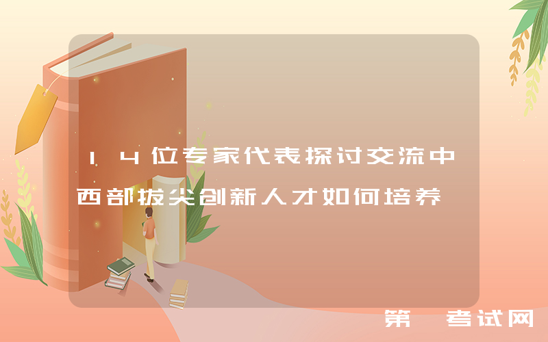 14位专家代表探讨交流中西部拔尖创新人才如何培养