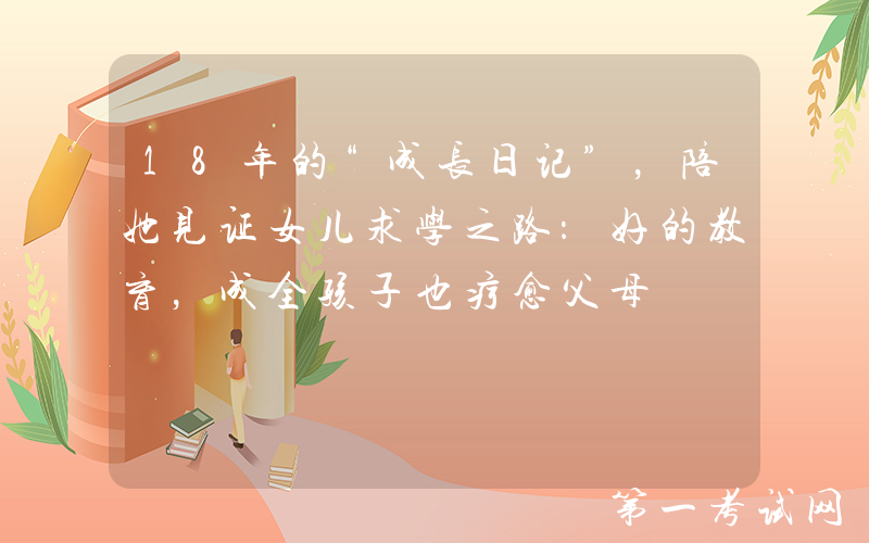 18年的“成长日记”，陪她见证女儿求学之路：好的教育，成全孩子也疗愈父母