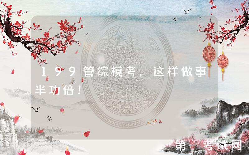 199管综模考，这样做事半功倍！