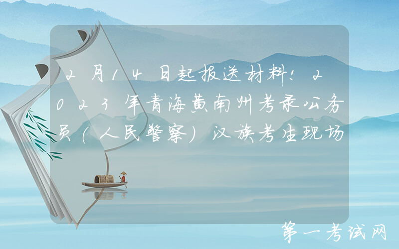 2月14日起报送材料!2023年青海黄南州考录公务员(人民警察)汉族考生现场加分通知