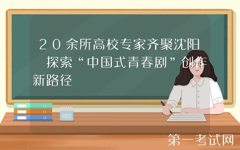 20余所高校专家齐聚沈阳 探索“中国式青春剧”创作新路径
