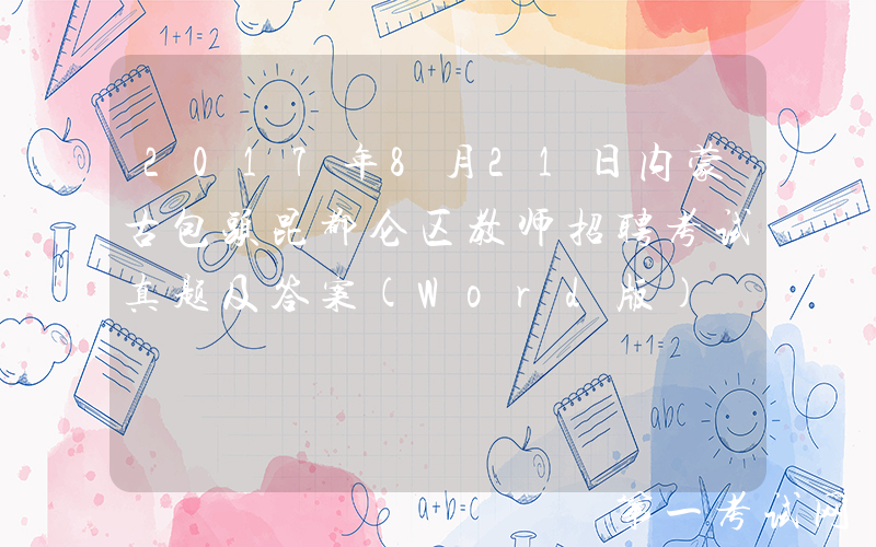 2017年8月21日内蒙古包头昆都仑区教师招聘考试真题及答案(Word版)