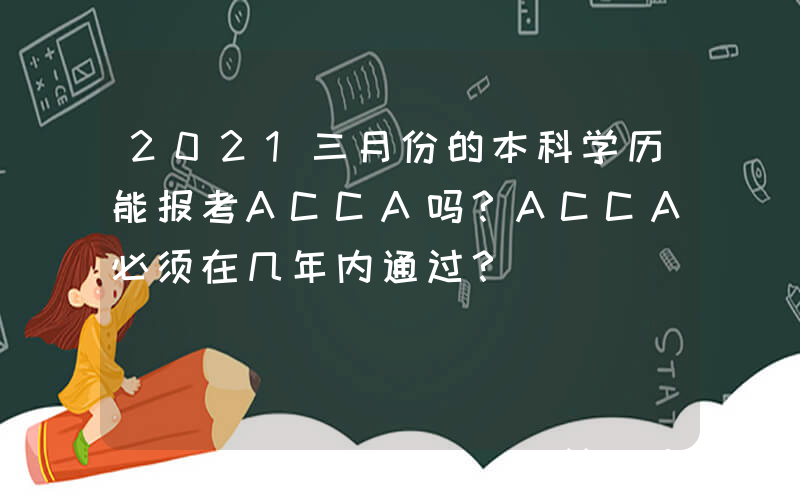 2021三月份的本科学历能报考ACCA吗？ACCA必须在几年内通过？