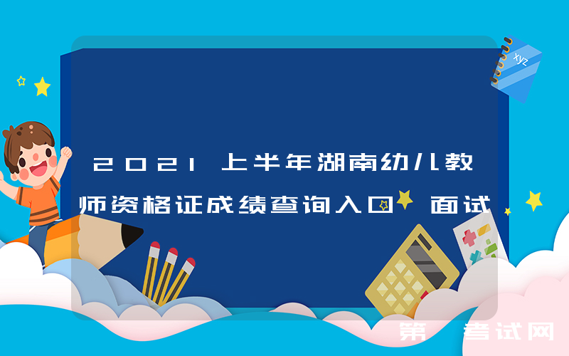 2021上半年湖南幼儿教师资格证成绩查询入口【面试】