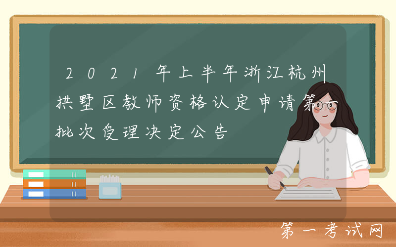 2021年上半年浙江杭州拱墅区教师资格认定申请第一批次受理决定公告