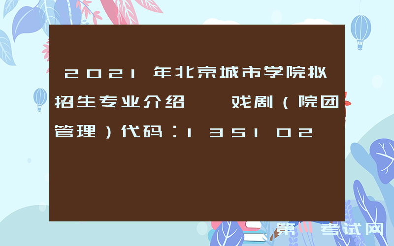 2021年北京城市学院拟招生专业介绍——戏剧（院团管理）代码：135102