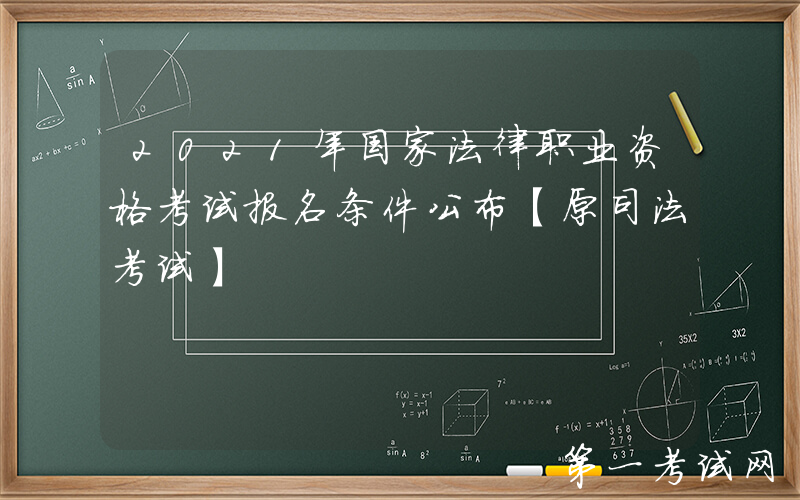 2021年国家法律职业资格考试报名条件公布【原司法考试】