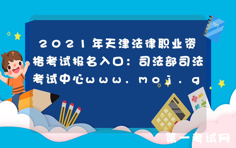 2021年天津法律职业资格考试报名入口：司法部司法考试中心www.moj.gov.cn