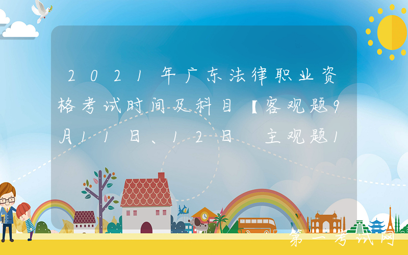 2021年广东法律职业资格考试时间及科目【客观题9月11日、12日 主观题10月17日】