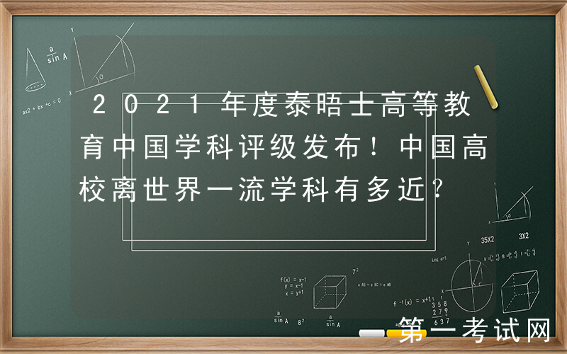 2021年度泰晤士高等教育中国学科评级发布！中国高校离世界一流学科有多近？