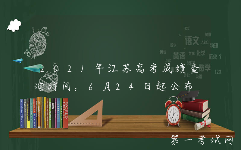 2021年江苏高考成绩查询时间：6月24日起公布