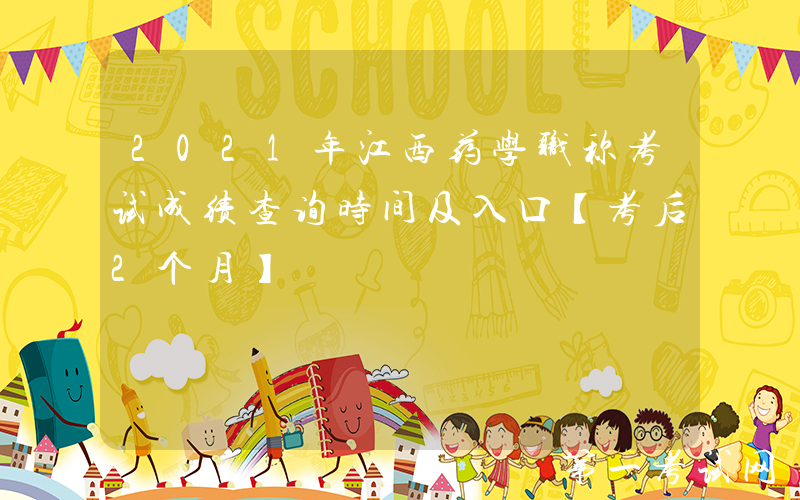 2021年江西药学职称考试成绩查询时间及入口【考后2个月】
