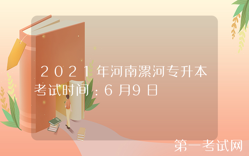2021年河南漯河专升本考试时间：6月9日