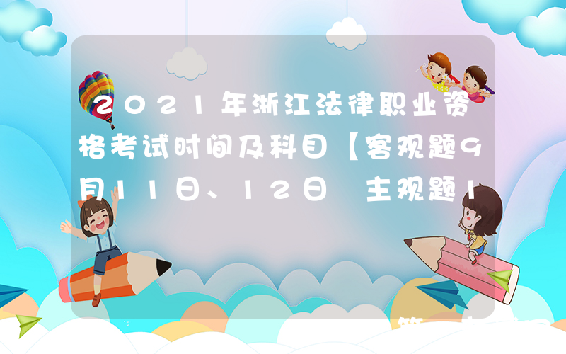 2021年浙江法律职业资格考试时间及科目【客观题9月11日、12日 主观题10月17日】