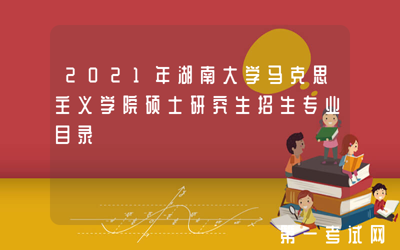 2021年湖南大学马克思主义学院硕士研究生招生专业目录