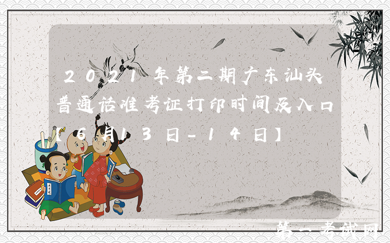2021年第二期广东汕头普通话准考证打印时间及入口【6月13日-14日】