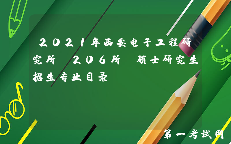 2021年西安电子工程研究所（206所）硕士研究生招生专业目录