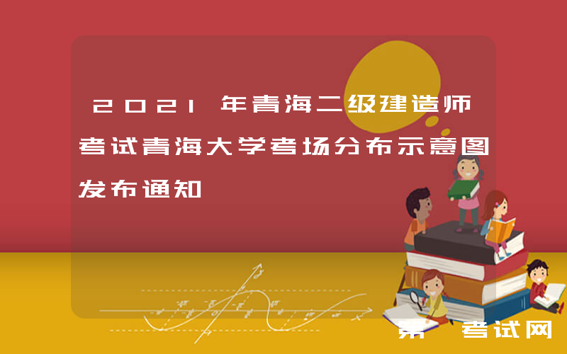 2021年青海二级建造师考试青海大学考场分布示意图发布通知