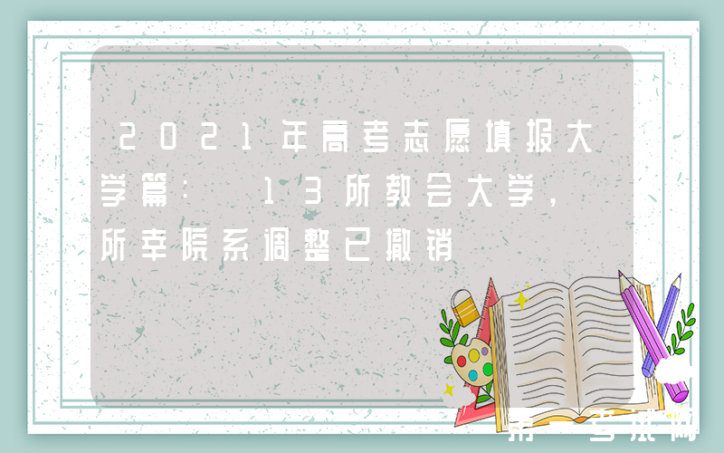 2021年高考志愿填报大学篇: 13所教会大学, 所幸院系调整已撤销