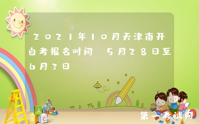 2021年10月天津南开自考报名时间：5月28日至6月3日