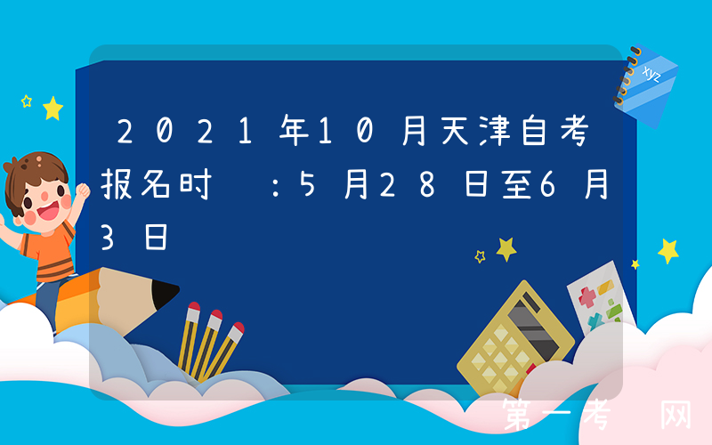 2021年10月天津自考报名时间：5月28日至6月3日