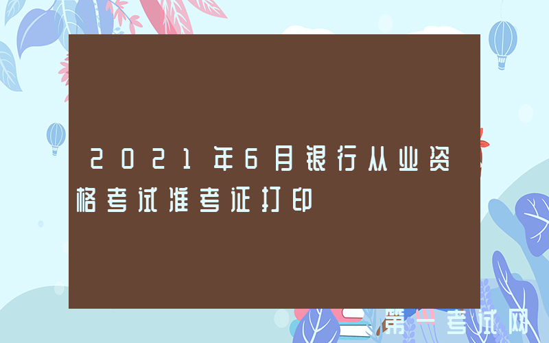 2021年6月银行从业资格考试准考证打印