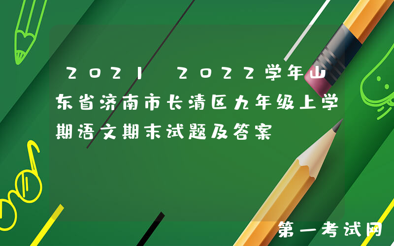 2021-2022学年山东省济南市长清区九年级上学期语文期末试题及答案(Word版)