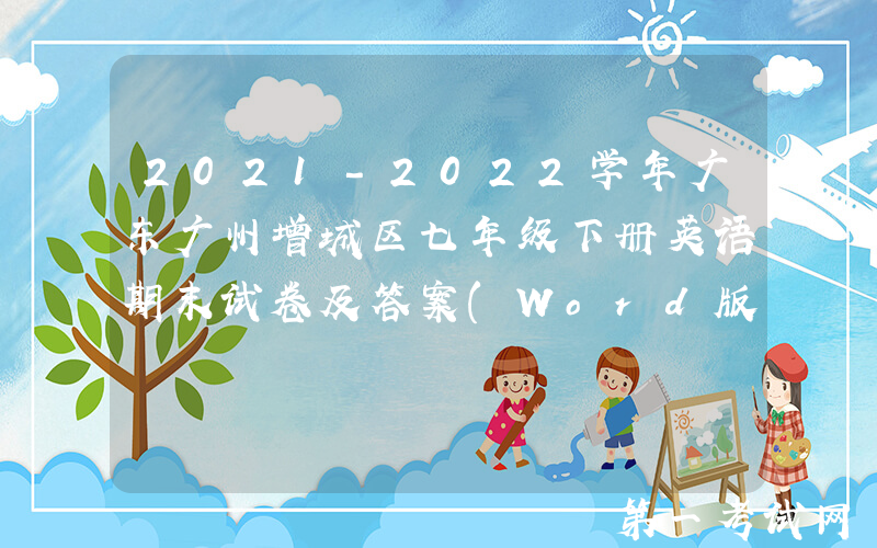 2021-2022学年广东广州增城区七年级下册英语期末试卷及答案(Word版)