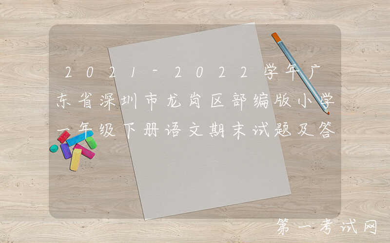 2021-2022学年广东省深圳市龙岗区部编版小学一年级下册语文期末试题及答案(Word版)