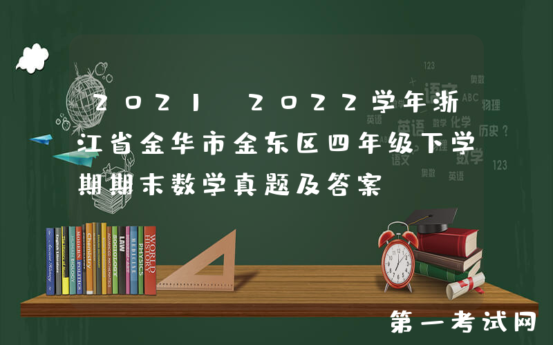 2021-2022学年浙江省金华市金东区四年级下学期期末数学真题及答案(Word版)