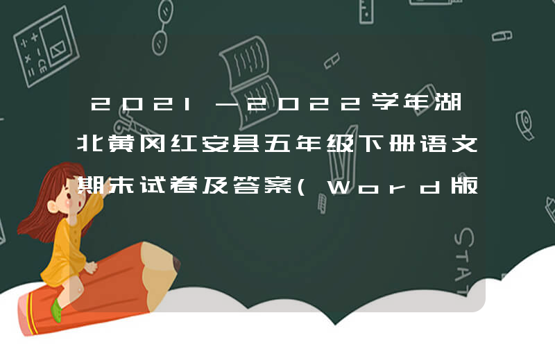 2021-2022学年湖北黄冈红安县五年级下册语文期末试卷及答案(Word版)
