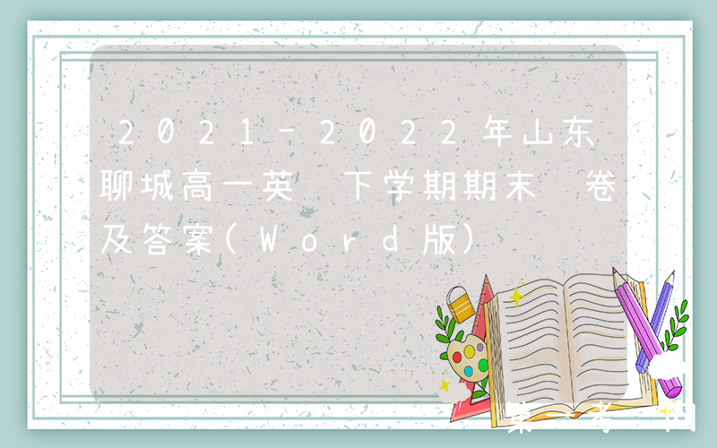 2021-2022年山东聊城高一英语下学期期末试卷及答案(Word版)