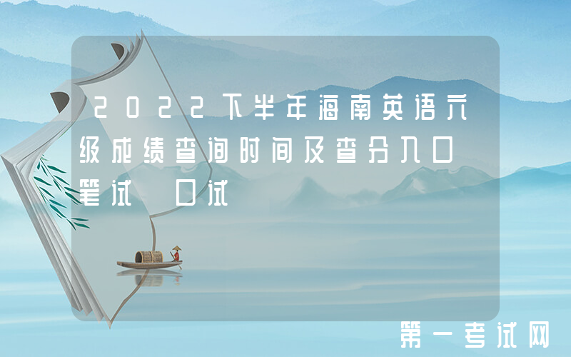 2022下半年海南英语六级成绩查询时间及查分入口【笔试+口试】
